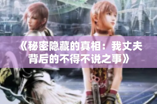 《秘密隐藏的真相：我丈夫背后的不得不说之事》
