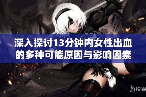 深入探讨13分钟内女性出血的多种可能原因与影响因素分析