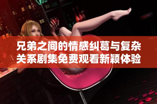 兄弟之间的情感纠葛与复杂关系剧集免费观看新颖体验