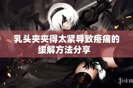 乳头夹夹得太紧导致疼痛的缓解方法分享  