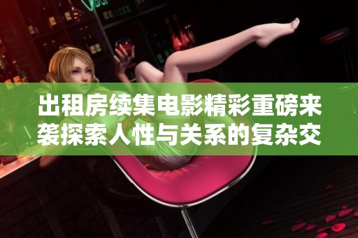 出租房续集电影精彩重磅来袭探索人性与关系的复杂交织