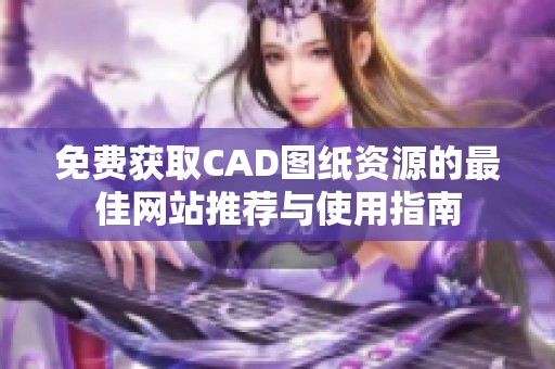免费获取CAD图纸资源的最佳网站推荐与使用指南