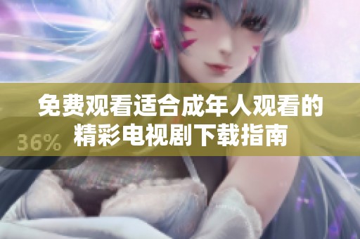 免费观看适合成年人观看的精彩电视剧下载指南