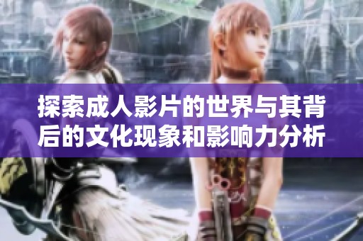 探索成人影片的世界与其背后的文化现象和影响力分析
