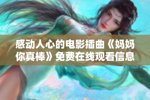 感动人心的电影插曲《妈妈你真棒》免费在线观看信息汇总