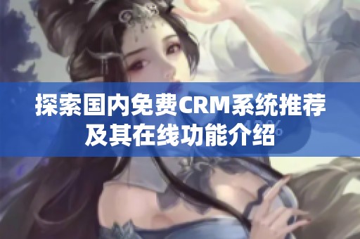 探索国内免费CRM系统推荐及其在线功能介绍