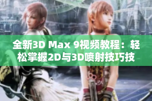 全新3D Max 9视频教程：轻松掌握2D与3D喷射技巧技巧分享
