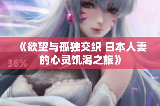 《欲望与孤独交织 日本人妻的心灵饥渴之旅》