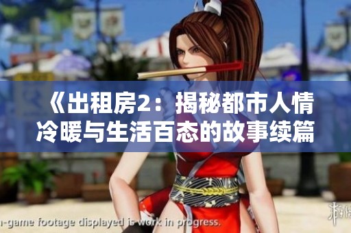 《出租房2：揭秘都市人情冷暖与生活百态的故事续篇》