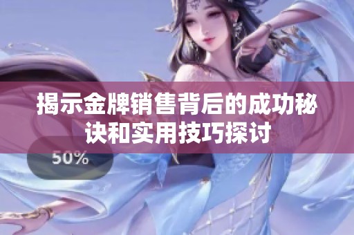 揭示金牌销售背后的成功秘诀和实用技巧探讨