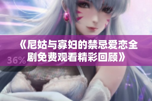 《尼姑与寡妇的禁忌爱恋全剧免费观看精彩回顾》