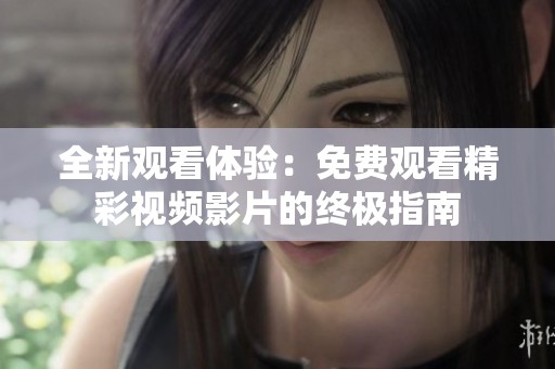 全新观看体验：免费观看精彩视频影片的终极指南
