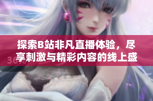 探索B站非凡直播体验，尽享刺激与精彩内容的线上盛宴