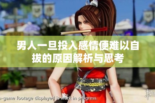 男人一旦投入感情便难以自拔的原因解析与思考