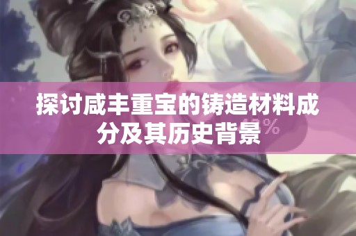 探讨咸丰重宝的铸造材料成分及其历史背景
