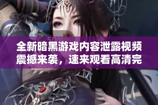 全新暗黑游戏内容泄露视频震撼来袭，速来观看高清完整版！