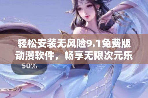 轻松安装无风险9.1免费版动漫软件，畅享无限次元乐趣