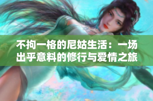 不拘一格的尼姑生活：一场出乎意料的修行与爱情之旅
