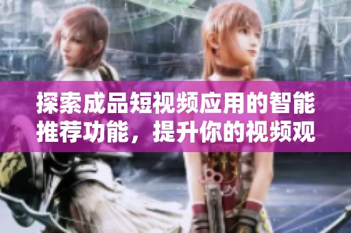 探索成品短视频应用的智能推荐功能，提升你的视频观看体验