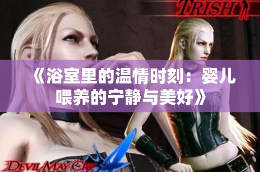 《浴室里的温情时刻：婴儿喂养的宁静与美好》
