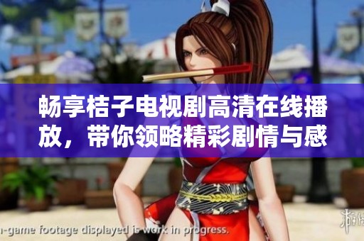 畅享桔子电视剧高清在线播放，带你领略精彩剧情与感人瞬间
