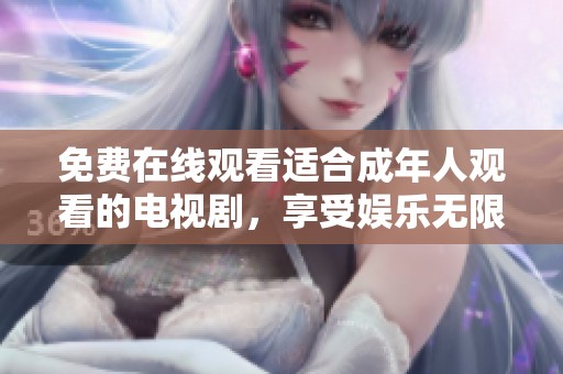 免费在线观看适合成年人观看的电视剧，享受娱乐无限精彩