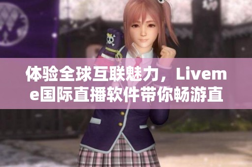 体验全球互联魅力，Liveme国际直播软件带你畅游直播新世界
