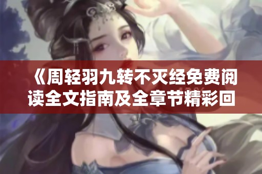 《周轻羽九转不灭经免费阅读全文指南及全章节精彩回顾》