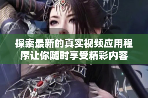 探索最新的真实视频应用程序让你随时享受精彩内容