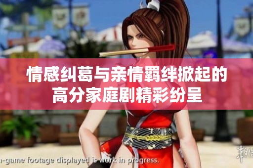 情感纠葛与亲情羁绊掀起的高分家庭剧精彩纷呈