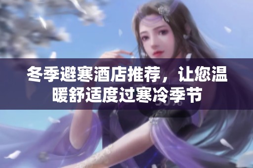 冬季避寒酒店推荐，让您温暖舒适度过寒冷季节
