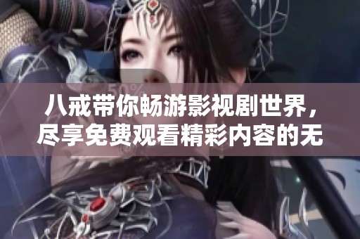 八戒带你畅游影视剧世界，尽享免费观看精彩内容的无限乐趣