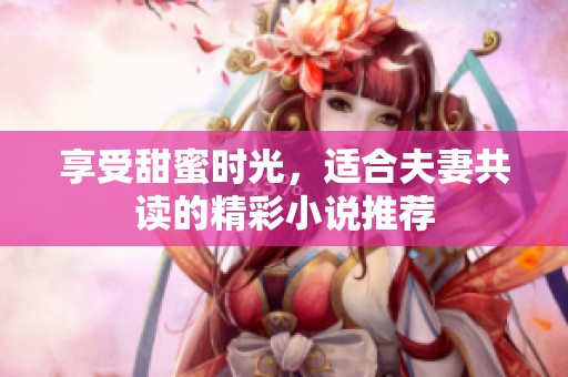 享受甜蜜时光，适合夫妻共读的精彩小说推荐