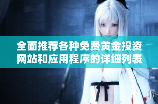 全面推荐各种免费黄金投资网站和应用程序的详细列表