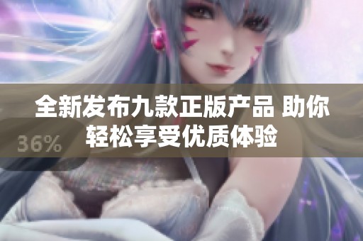 全新发布九款正版产品 助你轻松享受优质体验