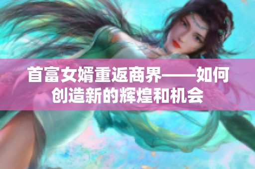 首富女婿重返商界——如何创造新的辉煌和机会