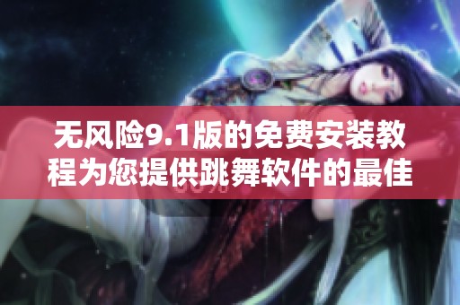 无风险9.1版的免费安装教程为您提供跳舞软件的最佳体验