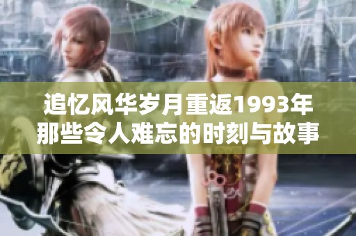 追忆风华岁月重返1993年那些令人难忘的时刻与故事