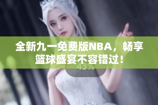 全新九一免费版NBA，畅享篮球盛宴不容错过！