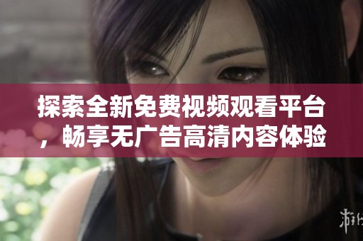 探索全新免费视频观看平台，畅享无广告高清内容体验