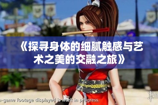 《探寻身体的细腻触感与艺术之美的交融之旅》