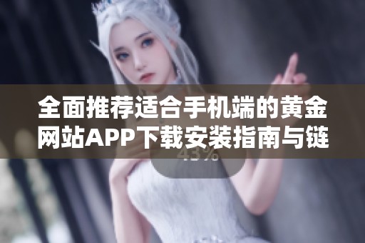全面推荐适合手机端的黄金网站APP下载安装指南与链接汇总