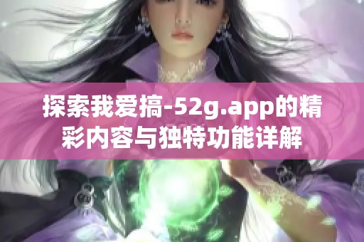 探索我爱搞-52g.app的精彩内容与独特功能详解