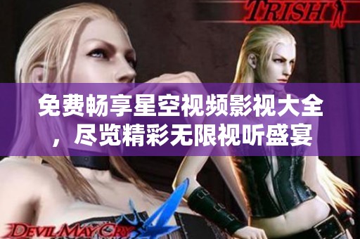 免费畅享星空视频影视大全，尽览精彩无限视听盛宴