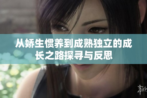 从娇生惯养到成熟独立的成长之路探寻与反思