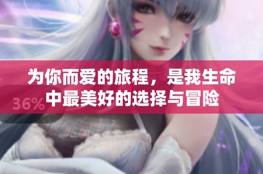 为你而爱的旅程，是我生命中最美好的选择与冒险