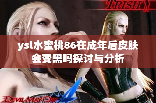ysl水蜜桃86在成年后皮肤会变黑吗探讨与分析