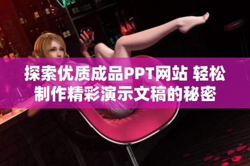 探索优质成品PPT网站 轻松制作精彩演示文稿的秘密