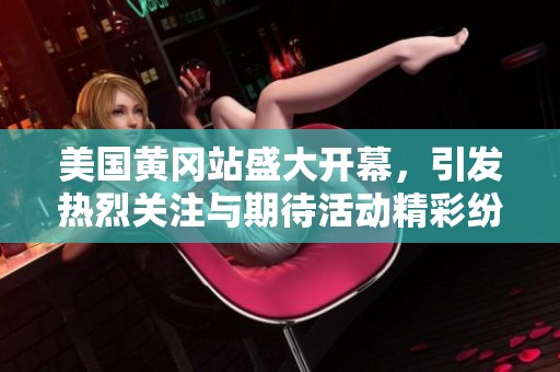 美国黄冈站盛大开幕，引发热烈关注与期待活动精彩纷呈