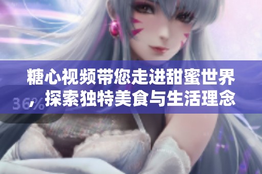 糖心视频带您走进甜蜜世界，探索独特美食与生活理念